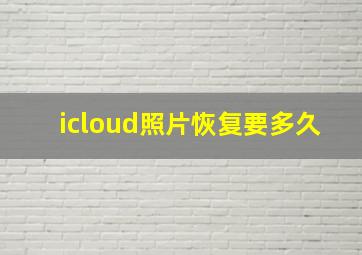 icloud照片恢复要多久