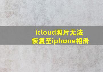 icloud照片无法恢复至iphone相册