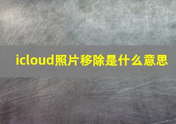 icloud照片移除是什么意思