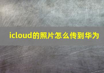 icloud的照片怎么传到华为