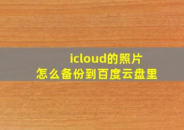 icloud的照片怎么备份到百度云盘里