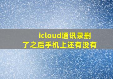 icloud通讯录删了之后手机上还有没有