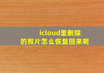 icloud里删除的照片怎么恢复回来呢