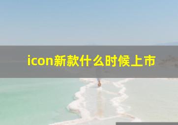 icon新款什么时候上市