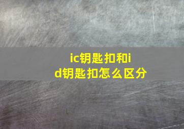 ic钥匙扣和id钥匙扣怎么区分