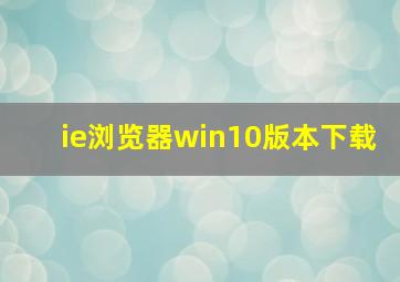 ie浏览器win10版本下载