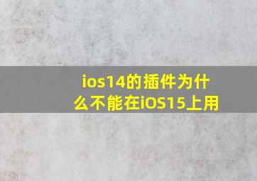 ios14的插件为什么不能在iOS15上用