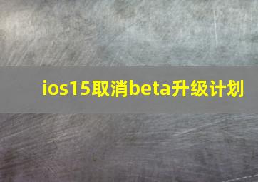 ios15取消beta升级计划