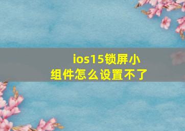 ios15锁屏小组件怎么设置不了