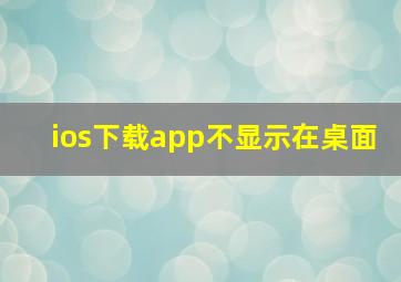 ios下载app不显示在桌面