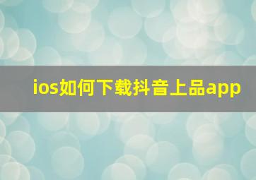 ios如何下载抖音上品app