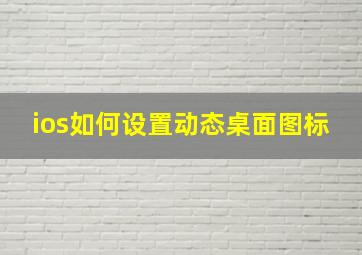 ios如何设置动态桌面图标