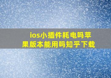 ios小插件耗电吗苹果版本能用吗知乎下载