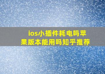 ios小插件耗电吗苹果版本能用吗知乎推荐