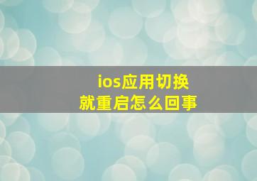 ios应用切换就重启怎么回事