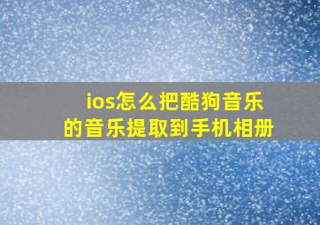 ios怎么把酷狗音乐的音乐提取到手机相册