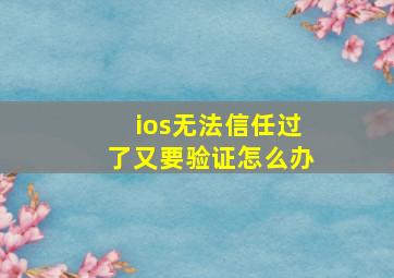 ios无法信任过了又要验证怎么办