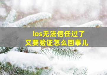 ios无法信任过了又要验证怎么回事儿