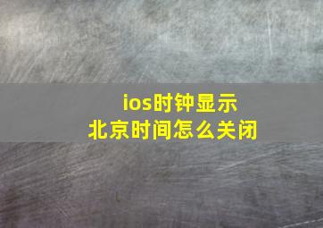 ios时钟显示北京时间怎么关闭