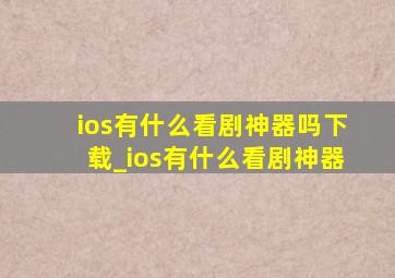 ios有什么看剧神器吗下载_ios有什么看剧神器