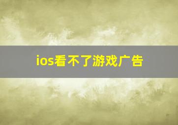 ios看不了游戏广告