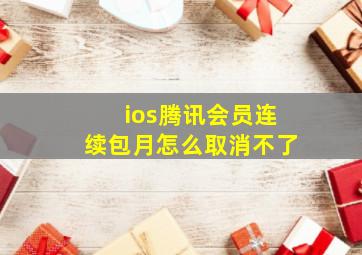 ios腾讯会员连续包月怎么取消不了