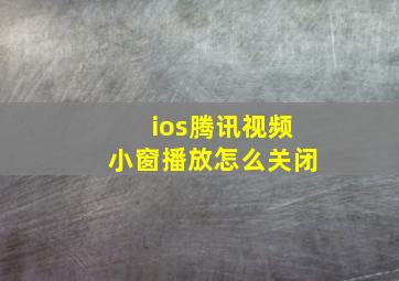 ios腾讯视频小窗播放怎么关闭