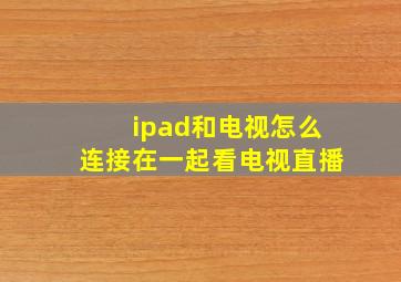 ipad和电视怎么连接在一起看电视直播