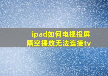 ipad如何电视投屏隔空播放无法连接tv