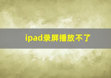 ipad录屏播放不了