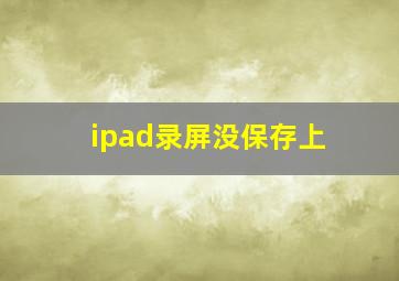 ipad录屏没保存上