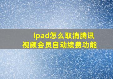 ipad怎么取消腾讯视频会员自动续费功能