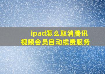 ipad怎么取消腾讯视频会员自动续费服务