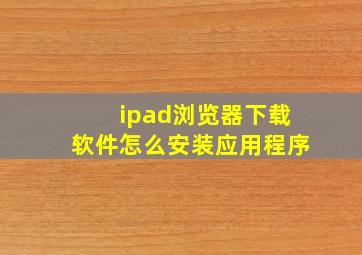 ipad浏览器下载软件怎么安装应用程序