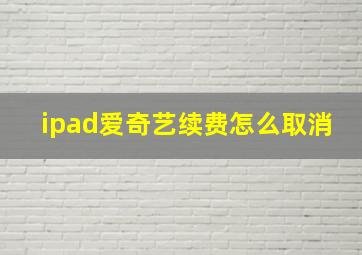 ipad爱奇艺续费怎么取消