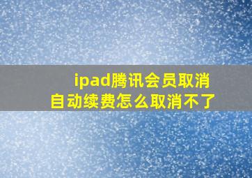 ipad腾讯会员取消自动续费怎么取消不了