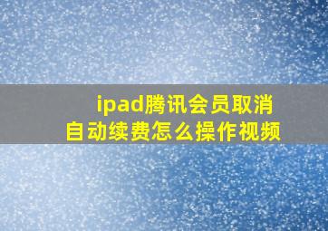 ipad腾讯会员取消自动续费怎么操作视频