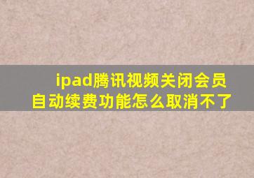 ipad腾讯视频关闭会员自动续费功能怎么取消不了