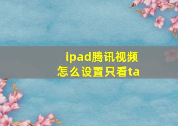 ipad腾讯视频怎么设置只看ta