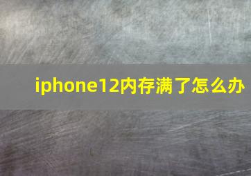 iphone12内存满了怎么办