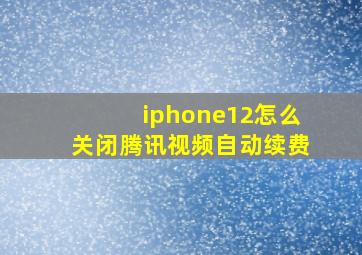 iphone12怎么关闭腾讯视频自动续费