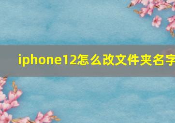 iphone12怎么改文件夹名字