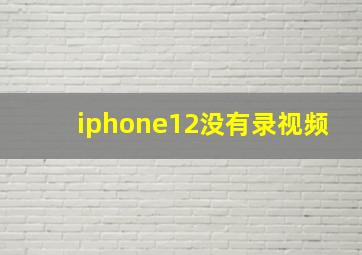 iphone12没有录视频