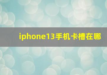 iphone13手机卡槽在哪