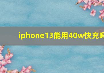 iphone13能用40w快充吗