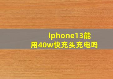 iphone13能用40w快充头充电吗