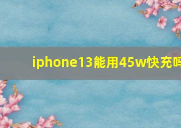 iphone13能用45w快充吗