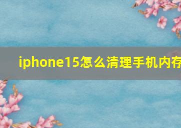 iphone15怎么清理手机内存