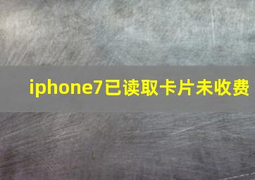 iphone7已读取卡片未收费