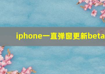 iphone一直弹窗更新beta